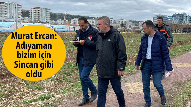 Murat Ercan: Adıyaman Bizim İçin Sincan Gibi Oldu
