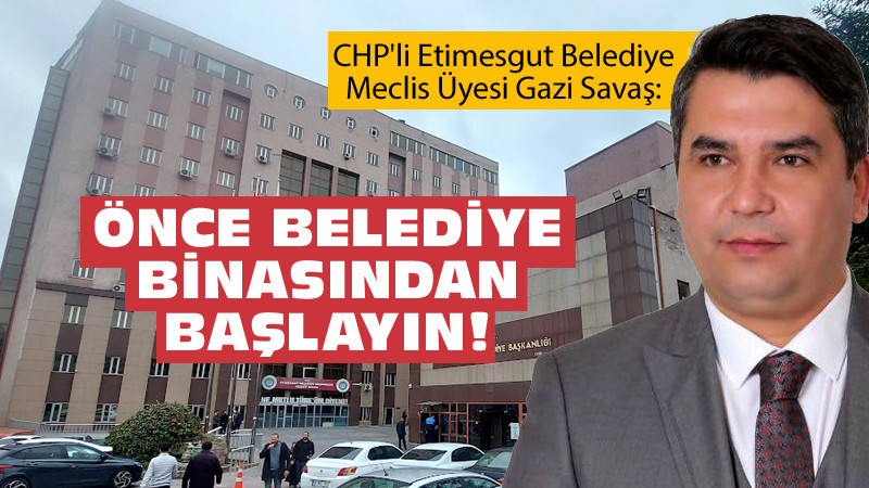 Gazi Savaş: Etimesgut'ta Önce Belediye Binasından Başlayalım