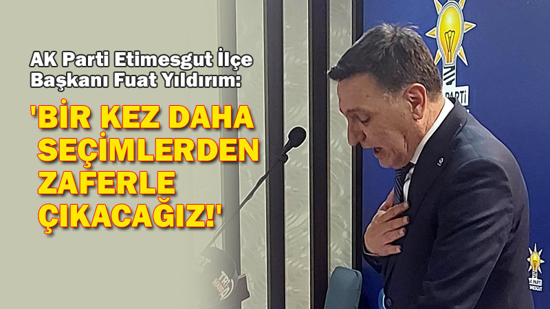 Fuat Yıldırım: Etimesgut'ta Seçimlerden Zaferle Çıkacağız