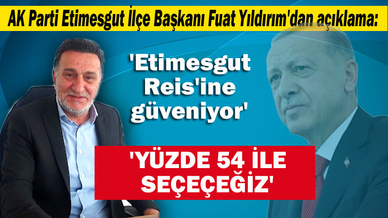 Fuat Yıldırım: Yüzde 54 İle Seçimi Kazanacağız