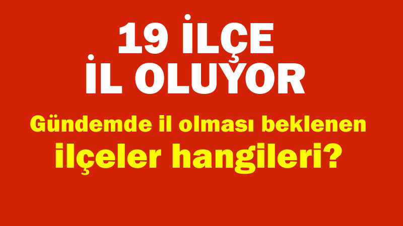 19 İlçenin İl Olması İçin Çalışmalar Başladı