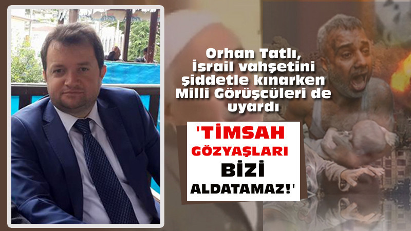Orhan Tatlı: Timsah Gözyaşları Bizi Aldatamaz