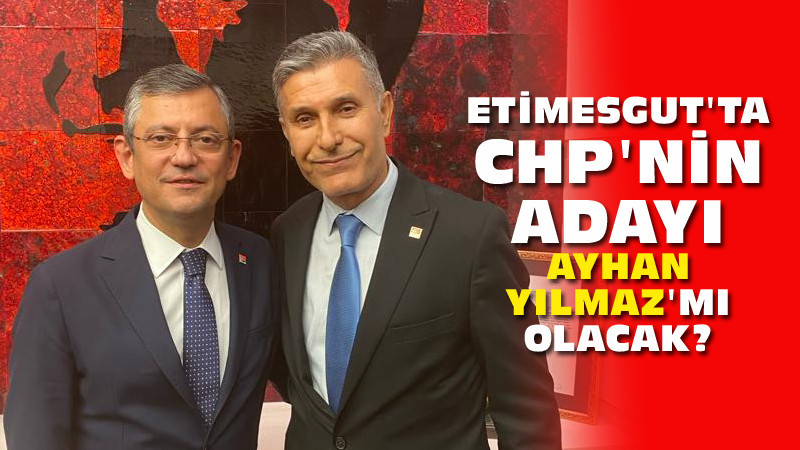 CHP'nin Etimesgut Adayı Ayhan Yılmaz mı Olacak?
