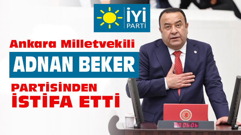 İYİ Parti'de Şok İstifa! Adnan Beker İstifa Etti