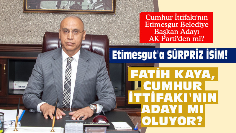 Etimesgut'ta Cumhur İttifakının Adayı Fatih Kaya'mı Oluyor?