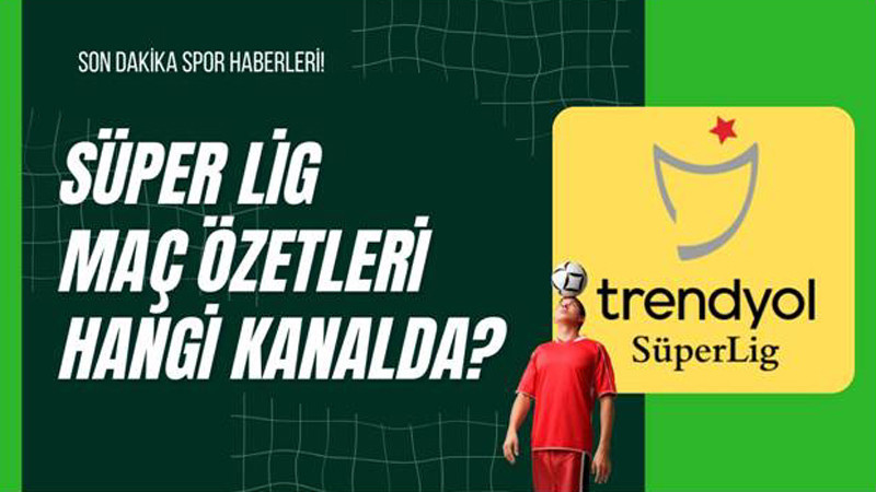 Süper Lig Maç Özetleri Hangi Kanalda?