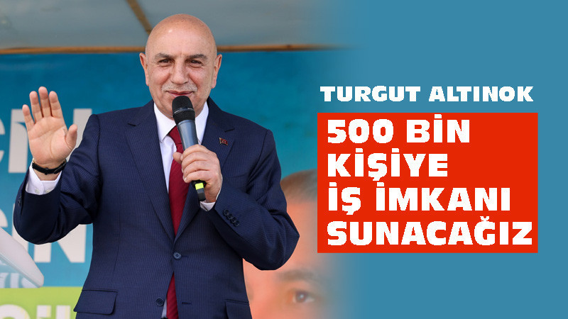 Turgut Altınok: 500 Bin Kişiye İstihdam Sağlayacağız