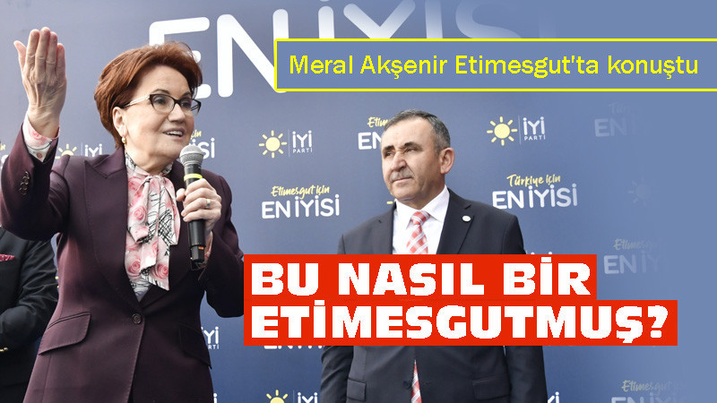 Meral Akşener: Bu Etimesgut'ta Neler Var Neler!