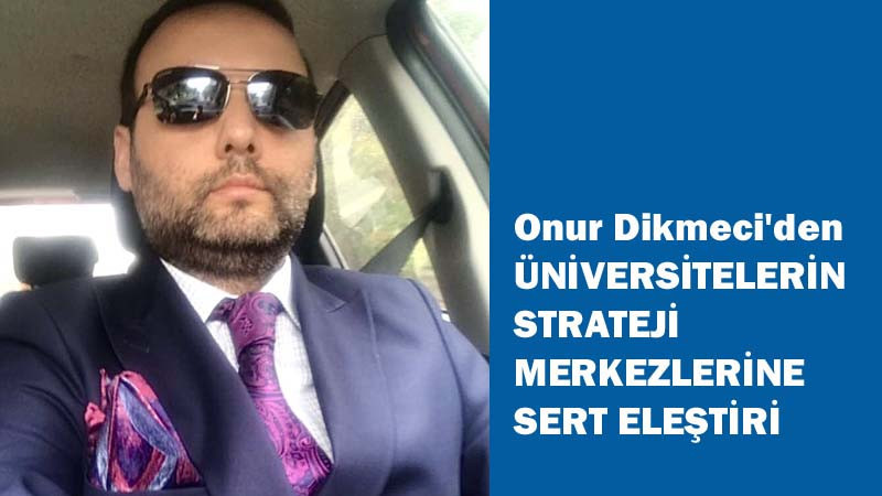 Onur Dikmeci'den Üniversitelerin Strateji Merkezlerine Sert Eleştiri