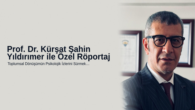 Prof. Dr. Kürşat Şahin Yıldırımer ile Özel Röportaj Toplumsal Dönüşümün Psikolojik İzlerini Sürmek