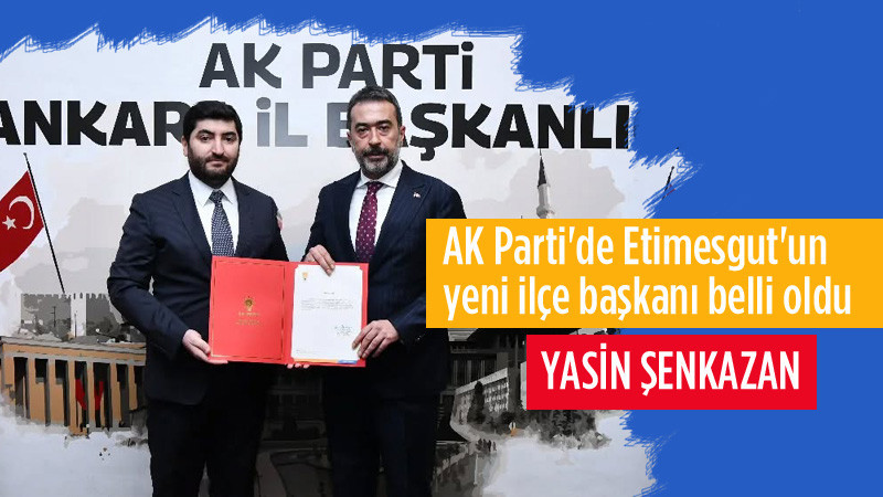 AK Parti Etimesgut İlçe Başkanlığına Yasin Şenkazan Atandı