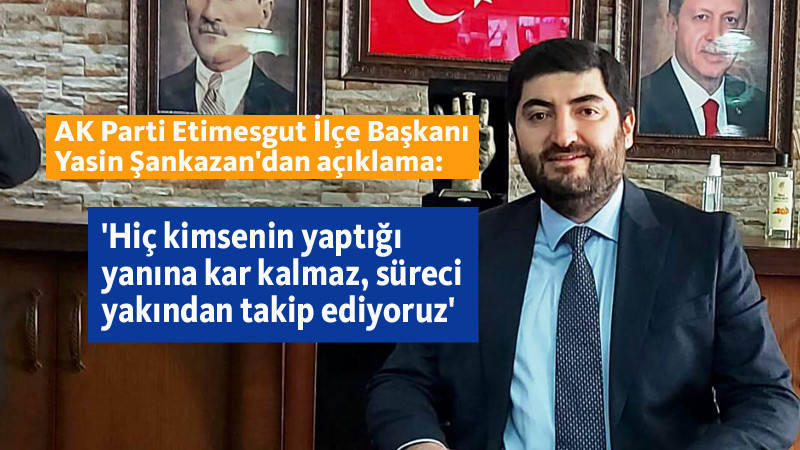 AK Parti Etimesgut İlçe Başkanı Yasin Şankazan'dan Açıklama