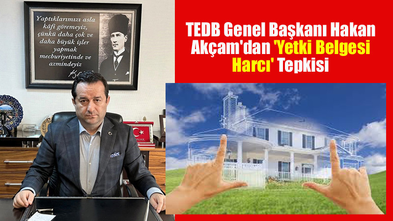 TEDB Genel Başkanı Akçam'dan 'Yetki Belgesi Harcı' Tepkisi