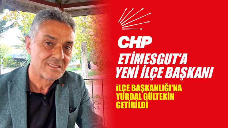CHP Etimesgut İlçe Başkanlığı'na Yurdal Gültekin Atandı